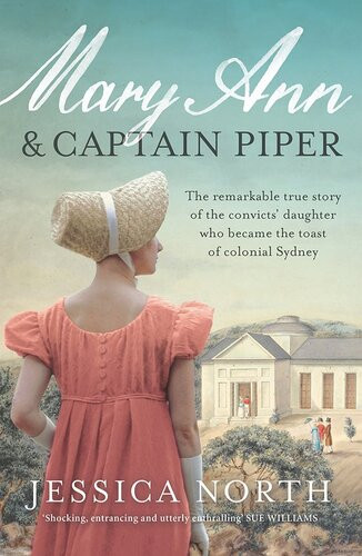 Mary Ann And Captain Piper The Remarkable True Story Of The Convicts Daughter Who Became The Toast Of Colonial Sydney Jessica North