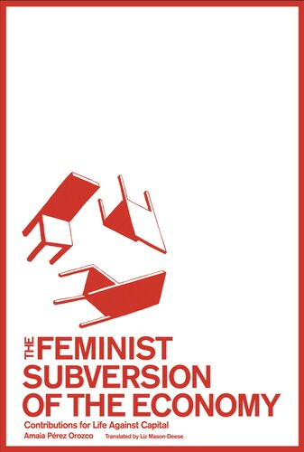 The Feminist Subversion Of The Economy Contributions For A Life Against Capital Amaia Prez Orozco