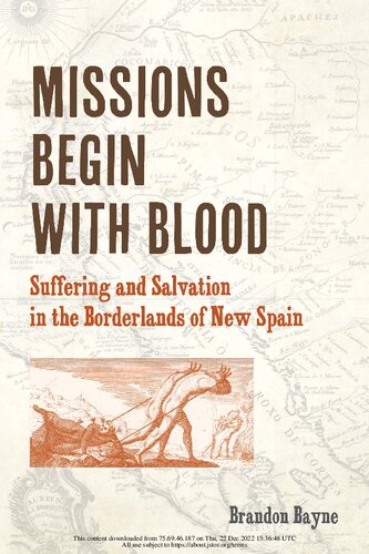 Missions Begin With Blood Suffering And Salvation In The Borderlands Of New Spain 1st Edition Brandon Bayne