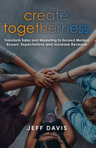 Create Togetherness Transform Sales And Marketing To Exceed Modern Buyers Expectations And Increase Revenue Jeff Davis