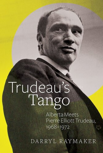 Trudeaus Tango Alberta Meets Pierre Elliott Trudeau 19681972 Darryl Raymaker