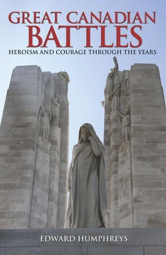 Great Canadian Battles Heroism And Courage Through The Years Edward Humphreys