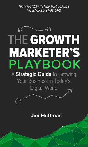 The Growth Marketers Playbook A Strategic Guide To Growing A Business In Todays Digital World Jim Huffman