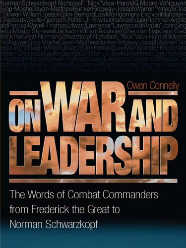 On War And Leadership The Words Of Combat Commanders From Frederick The Great To Norman Schwarzkopf Owen Connelly