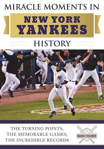 Miracle Moments In New York Yankees History The Turning Points The Memorable Games The Incredible Records David Fischer