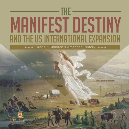 The Manifest Destiny And The Us International Expansion Grade 5 Childrens American History Baby Professor