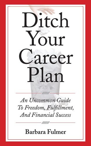 Ditch Your Career Plan An Uncommon Guide To Freedom Fulfillment And Financial Success Barbara Fulmer