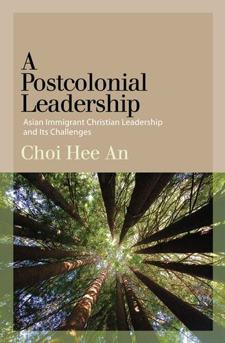 A Postcolonial Leadership Asian Immigrant Christian Leadership And Its Challenges Hee An Choi