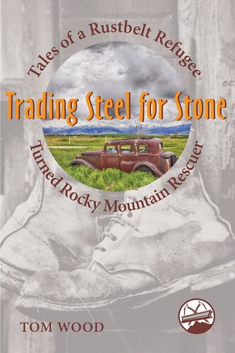 Trading Steel For Stone Tales Of A Rustbelt Refugee Turned Rocky Mountain Rescuer Tom Wood