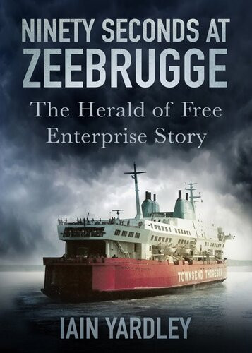 Ninety Seconds At Zeebrugge The Herald Of Free Enterprise Story Iain Yardley