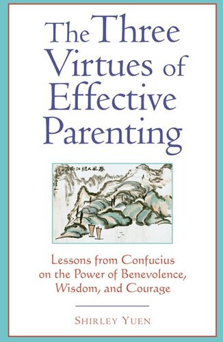 The Three Virtues Of Effective Parenting Lessons From Confucius On The Power Of Benevolence Wisdom And Courage Shirley Yuen