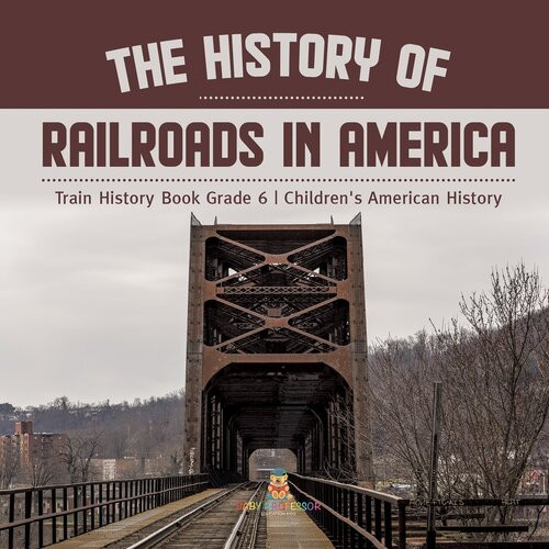The History Of Railroads In America Train History Book Grade 6 Childrens American History Baby Professor