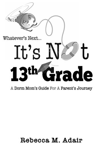 Whatevers Nextits Not 13th Grade A Dorm Moms Guide For A Parents Journey Rebecca M Adair