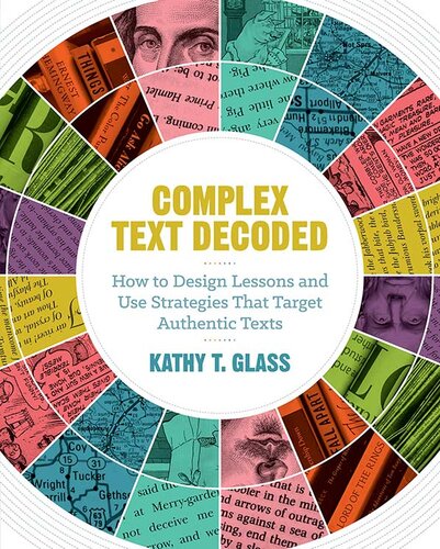 Complex Text Decoded How To Design Lessons And Use Strategies That Target Authentic Texts Kathy T Glass