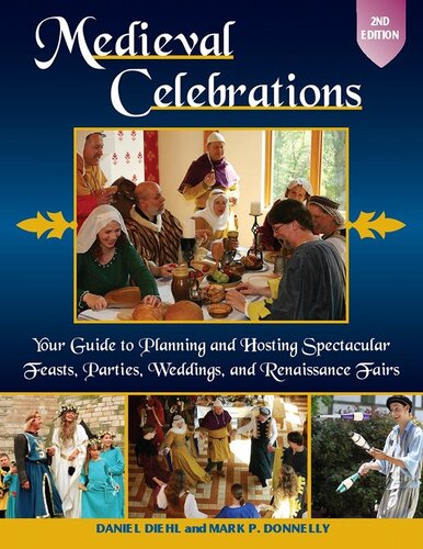 Medieval Celebrations Your Guide To Planning And Hosting Spectacular Feasts Parties Weddings And Renaissance Fairs Daniel Diehl Mark P Donnelly