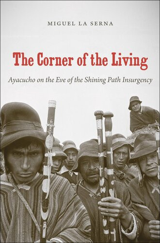 The Corner Of The Living Ayacucho On The Eve Of The Shining Path Insurgency Miguel La Serna