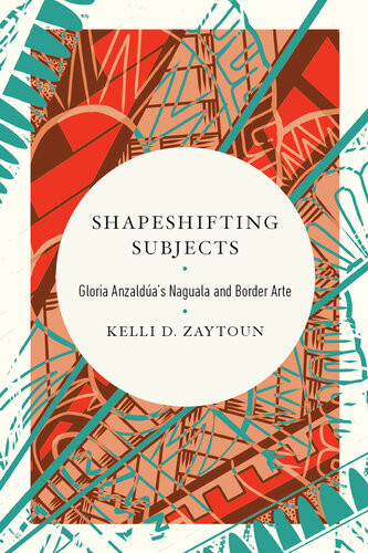 Shapeshifting Subjects Gloria Anzalduas Naguala And Border Arte 1st Edition Kelli D Zaytoun