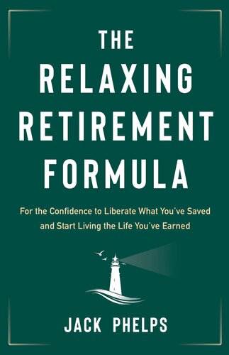 The Relaxing Retirement Formula For The Confidence To Liberate What Youve Saved And Start Living The Life Youve Earned Jack Phelps