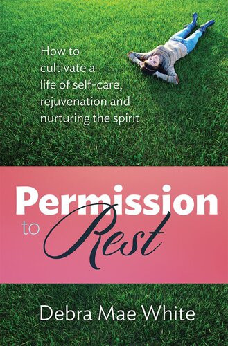 Permission To Rest How To Cultivate A Life Of Selfcare Rejuvenation And Nurturing The Spirit Debra Mae White
