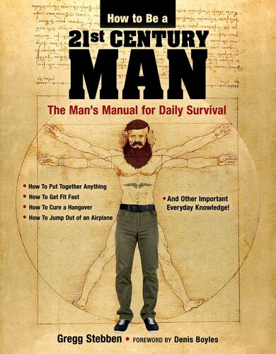 How To Be A 21st Century Man The Mans Manual For Daily Survival Gregg Stebben