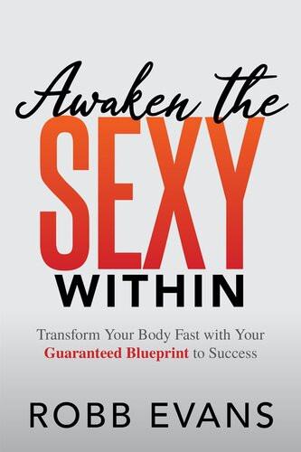 Awaken The Sexy Within Transform Your Body Fast With Your Guaranteed Blueprint To Success Robb Evans