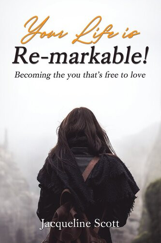 Your Life Is Remarkable Becoming The You Thats Free To Love Jacqueline Scott