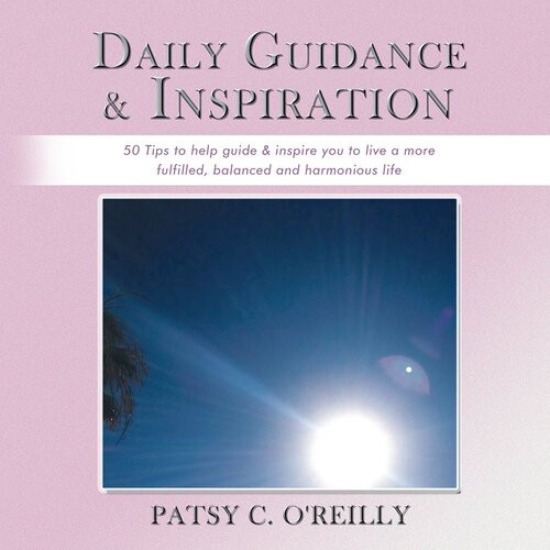 Daily Guidance Inspiration 50 Tips To Help Guide Inspire You To Live A More Fulfilled Balanced And Harmonious Life Patsy C Oreilly