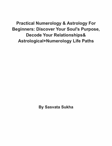 Practical Numerology Astrology For Beginners Discover Your Souls Purpose Decode Your Relationshipsamp Astrologicalnumerology Life Paths Sasvata Sukha