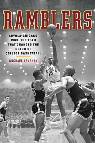 Ramblers Loyola Chicago 1963 The Team That Changed The Color Of College Basketball Michael Lenehan