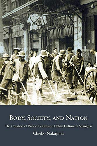 Body Society And Nation The Creation Of Public Health And Urban Culture In Shanghai Chieko Nakajima