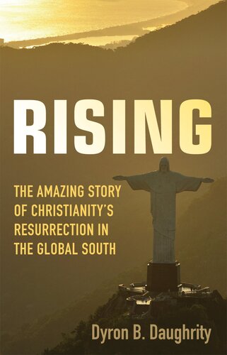 Rising The Amazing Story Of Christianitys Resurrection In The Global South Dyron B Daughrity