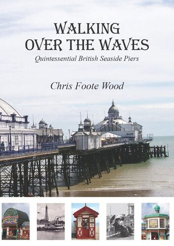 Walking Over The Waves Quintessential British Seaside Piers Chris Foote Wood