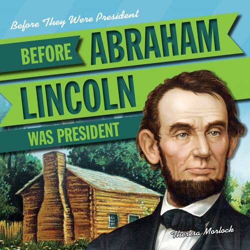 Before Abraham Lincoln Was President Theresa Morlock