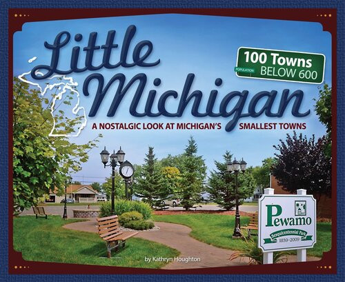 Little Michigan A Nostalgic Look At Michigans Smallest Towns Kathryn Houghton