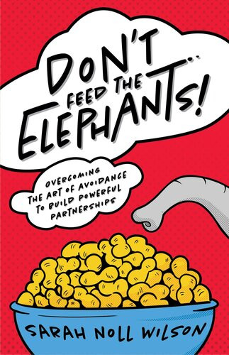 Dont Feed The Elephants Overcoming The Art Of Avoidance To Build Powerful Partnerships Sarah Noll Wilson