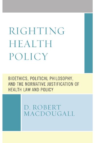 Righting Health Policy Bioethics Political Philosophy And The Normative Justification Of Health Law And Policy D Robert Macdougall