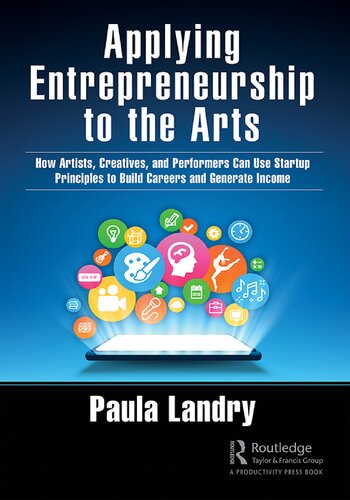Applying Entrepreneurship To The Arts How Artists Creatives And Performers Can Use Startup Principles To Build Careers And Generate Income Paula Landry