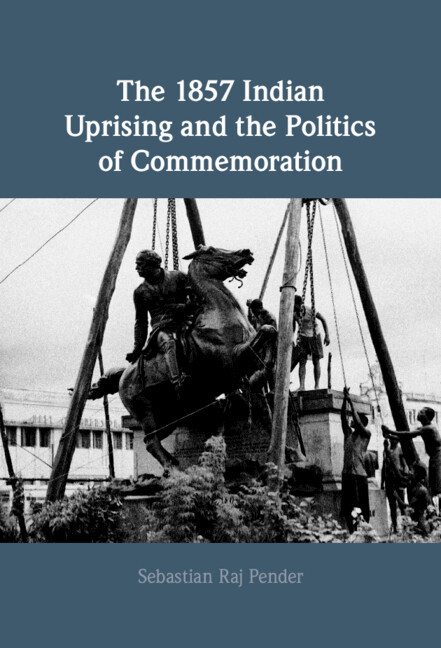 The 1857 Indian Uprising And The Politics Of Commemoration Sebastian Raj Pender
