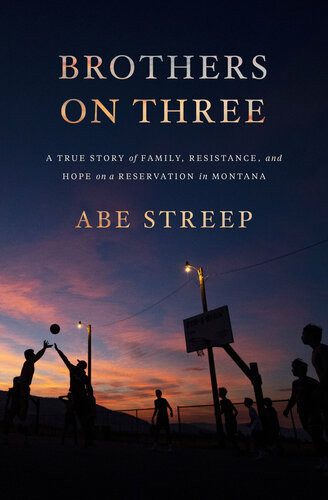 Brothers On Three A True Story Of Family Resistance And Hope On A Reservation In Montana Abe Streep