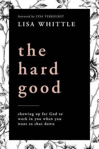The Hard Good Showing Up For God To Work In You When You Want To Shut Down Lisa Whittle