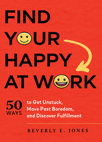 Find Your Happy At Work 50 Ways To Get Unstuck Move Past Boredom And Discover Fulfillment Beverly E Jones