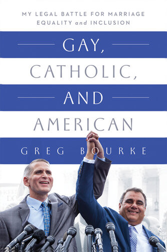 Gay Catholic And American My Legal Battle For Marriage Equality And Inclusion Greg Bourke