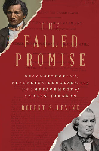 The Failed Promise Reconstruction Frederick Douglass And The Impeachment Of Andrew Johnson Robert S Levine