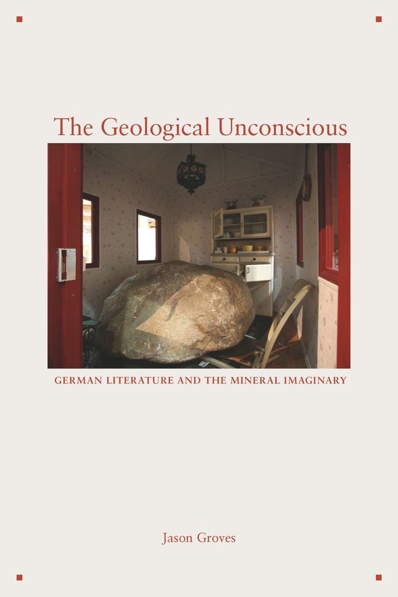 The Geological Unconscious German Literature And The Mineral Imaginary Jason Groves