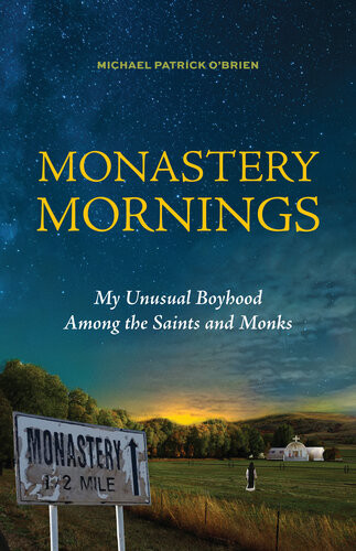Monastery Mornings My Unusual Boyhood Among The Saints And Monks Michael Patrick Obrien