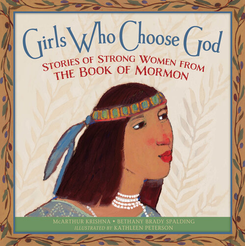 Girls Who Choose God Stories Of Strong Women From The Book Of Mormon Mcarthur Krishna Bethany Brady Spalding