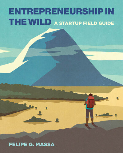 Entrepreneurship In The Wild A Startup Field Guide Felipe G Massa