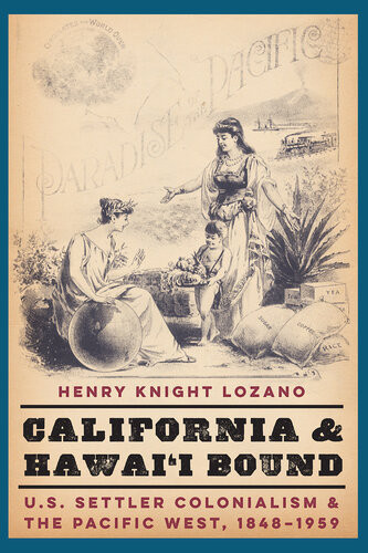 California And Hawaii Bound Us Settler Colonialism And The Pacific West 18481959 Henry Knight Lozano
