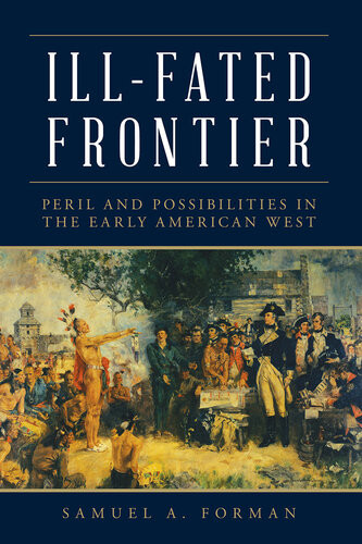 Illfated Frontier Peril And Possibilities In The Early American West Samuel Forman