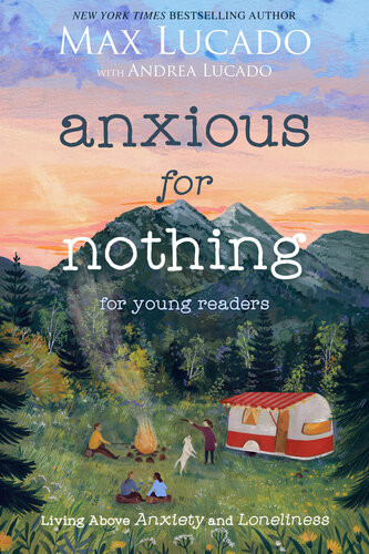 Anxious For Nothing Young Readers Living Above Anxiety And Loneliness Max Lucado Andrea Lucado